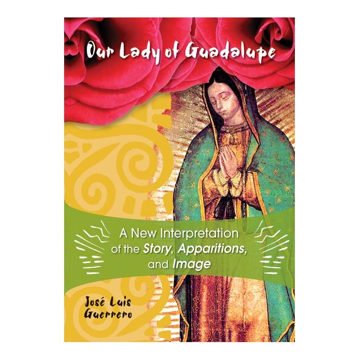 Our Lady of Guadalupe: A New Interpretation of the Story, Apparitions, and Image